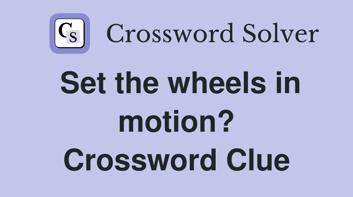 Set the wheels in motion? Crossword Clue