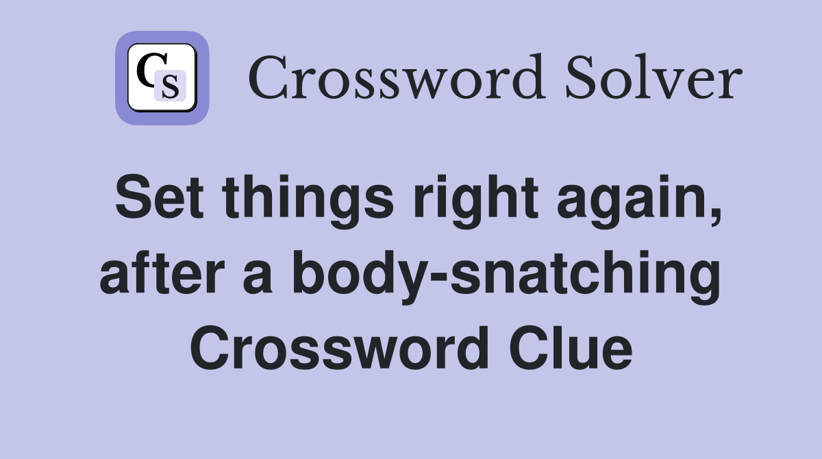 Set things right again, after a body-snatching Crossword Clue