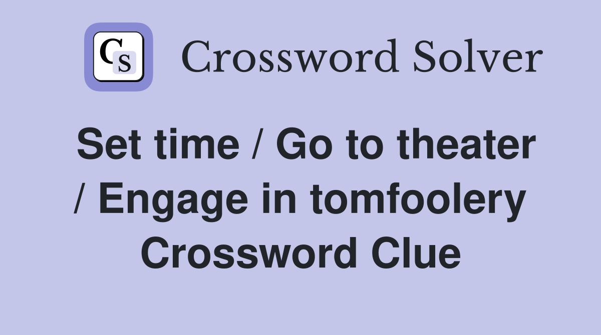 Set time / Go to theater / Engage in tomfoolery Crossword Clue