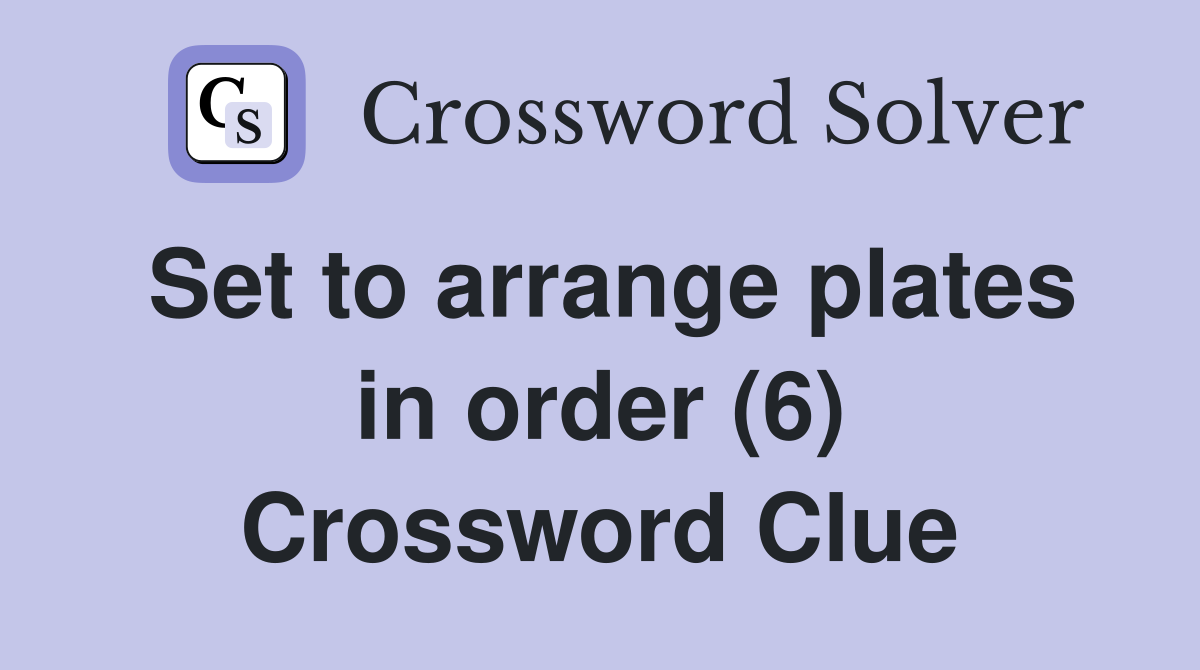 Set to arrange plates in order (6) Crossword Clue