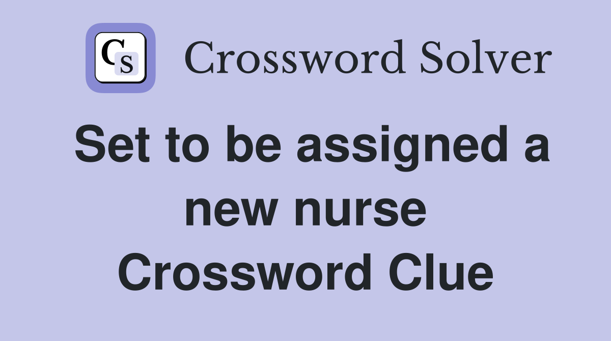 Set to be assigned a new nurse Crossword Clue
