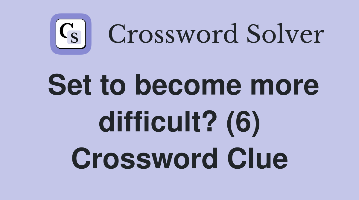 Set to become more difficult? (6) Crossword Clue
