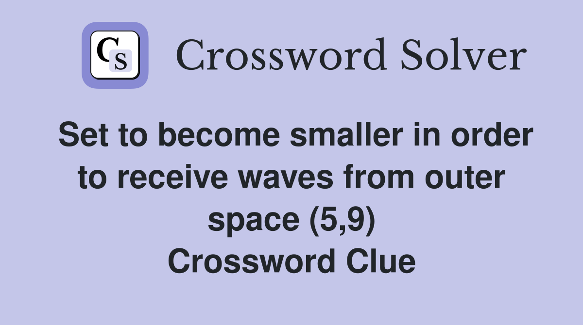 Set to become smaller in order to receive waves from outer space (5,9) Crossword Clue