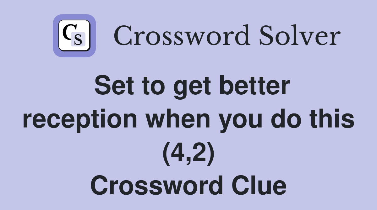 Set to get better reception when you do this (4,2) Crossword Clue