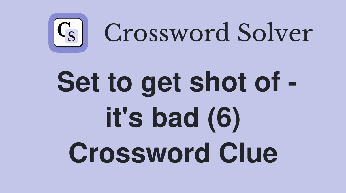 Set to get shot of - it's bad (6) Crossword Clue