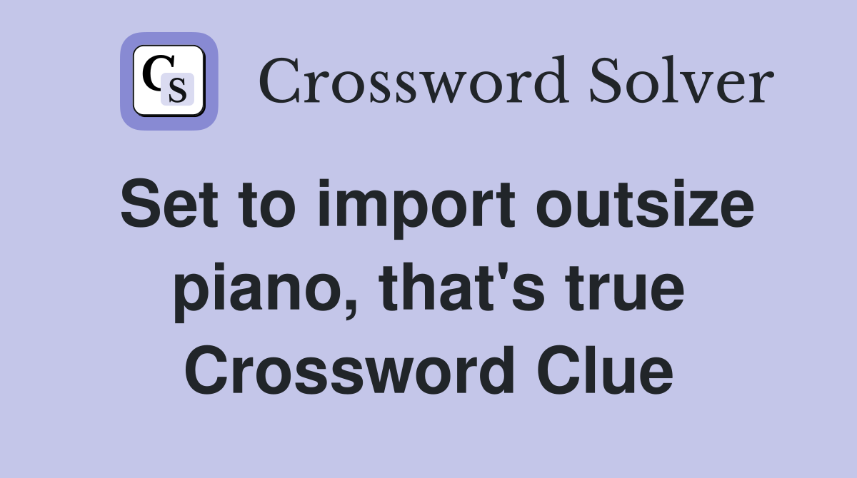 Set to import outsize piano, that's true Crossword Clue