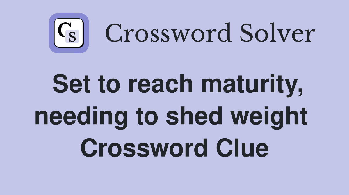 Set to reach maturity, needing to shed weight  Crossword Clue