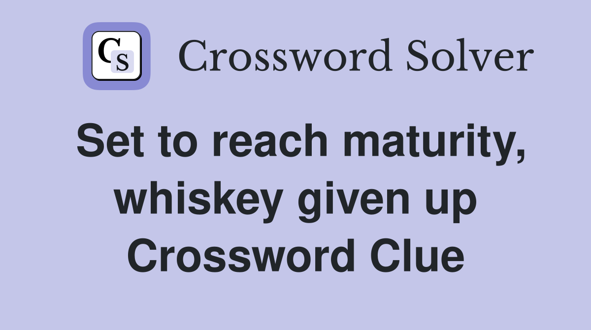 Set to reach maturity, whiskey given up Crossword Clue