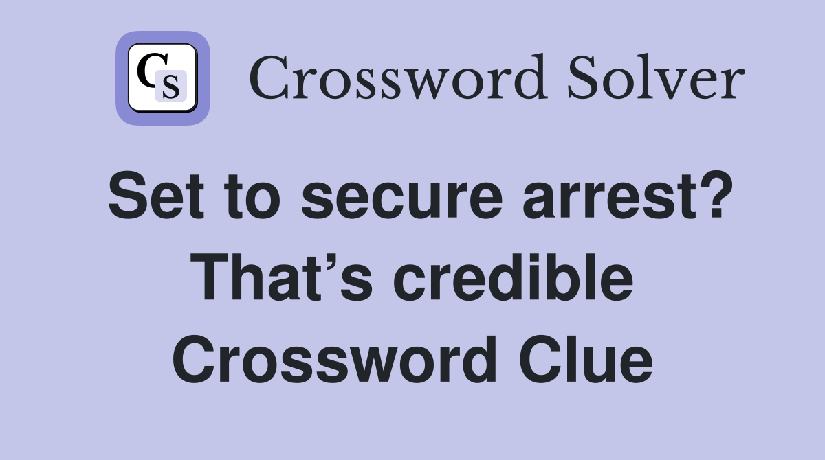 Set to secure arrest? That’s credible Crossword Clue