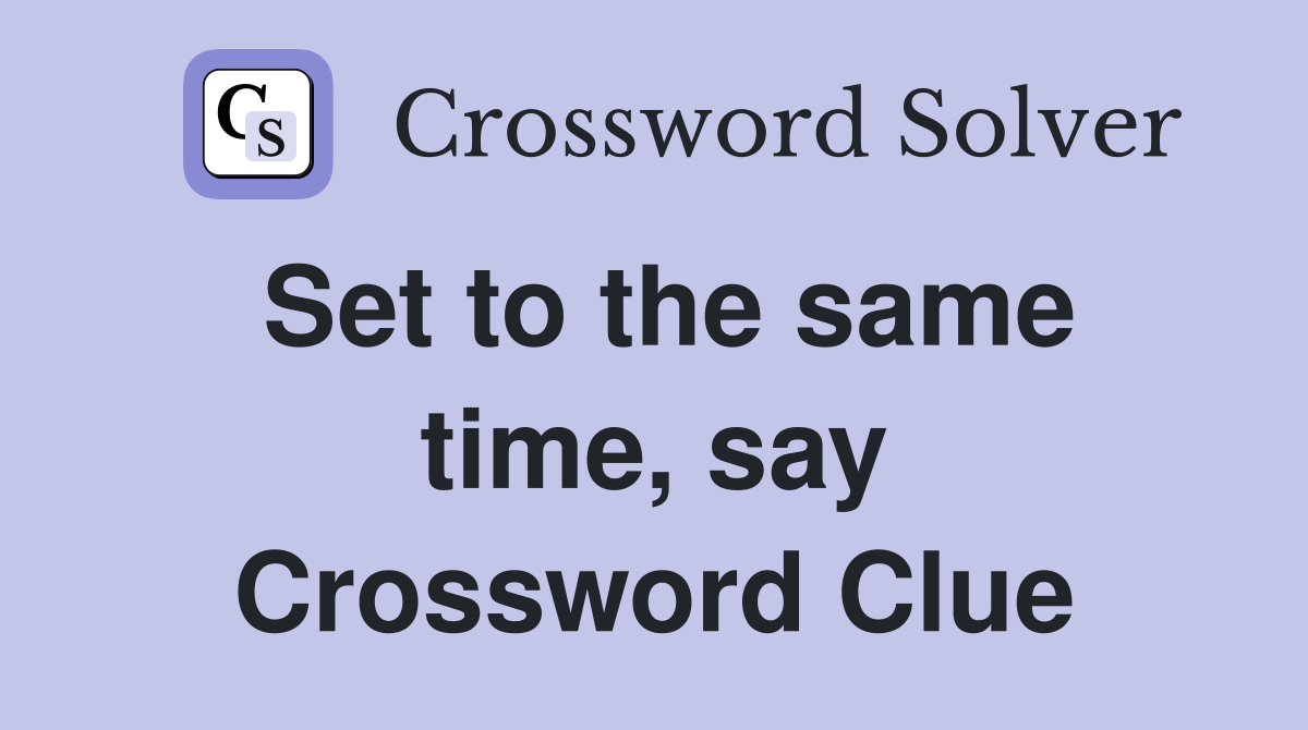 Set to the same time, say Crossword Clue