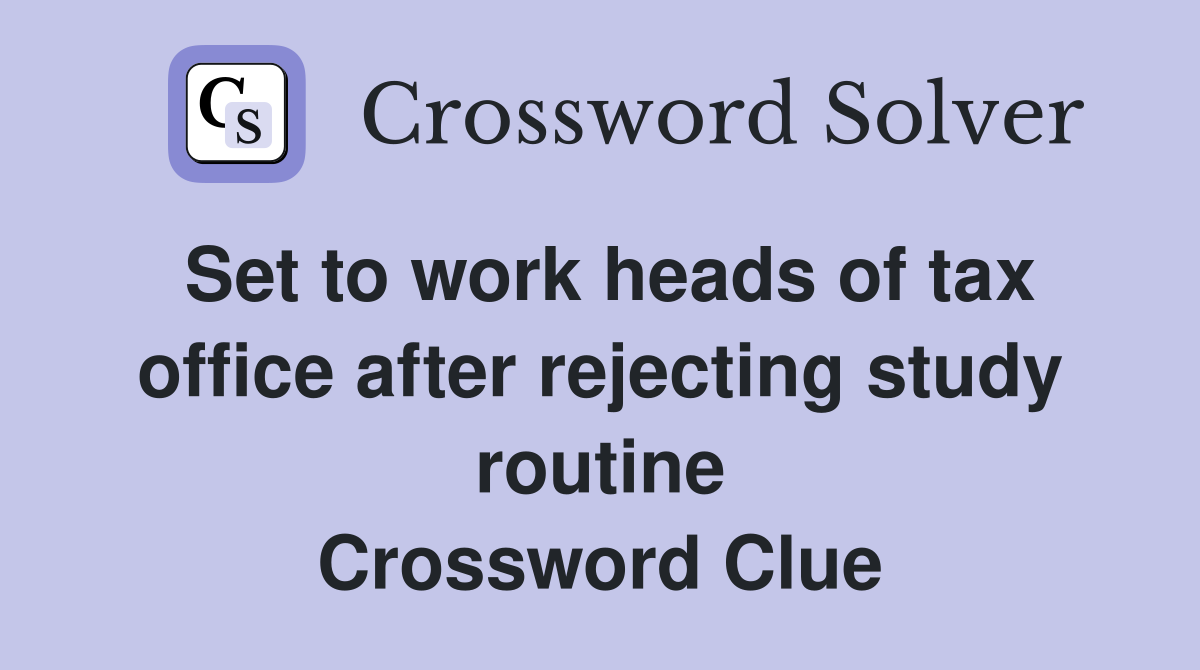 Set to work heads of tax office after rejecting study routine Crossword Clue