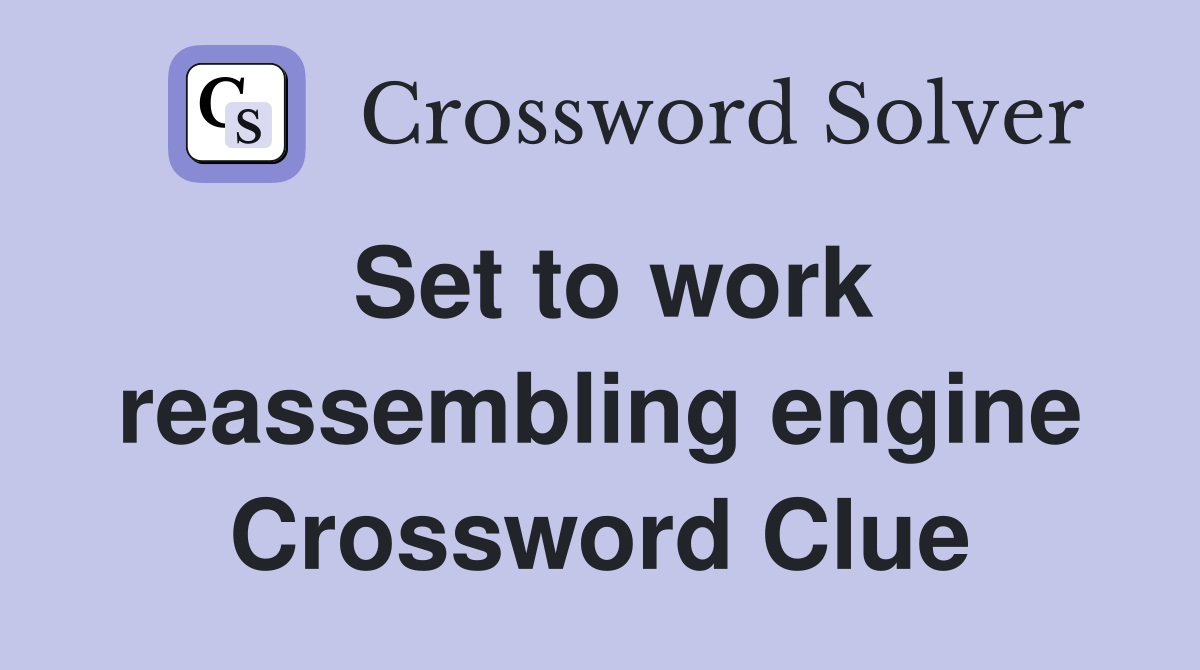 Set to work reassembling engine Crossword Clue