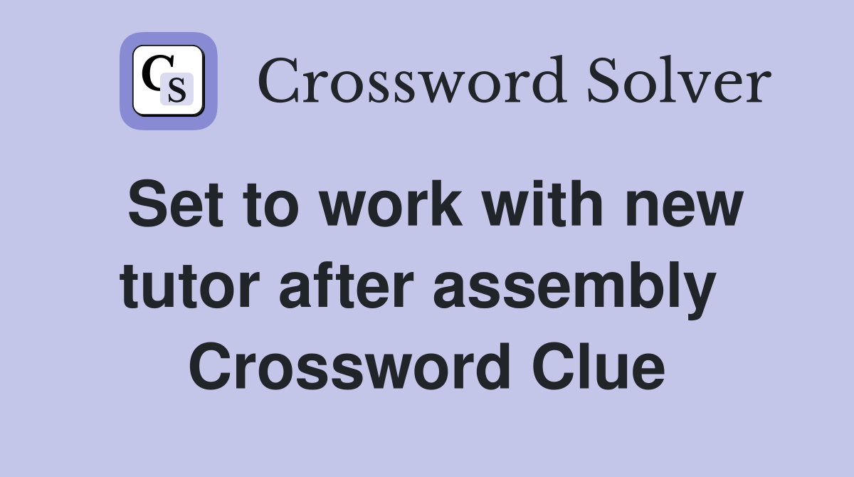 Set to work with new tutor after assembly  Crossword Clue