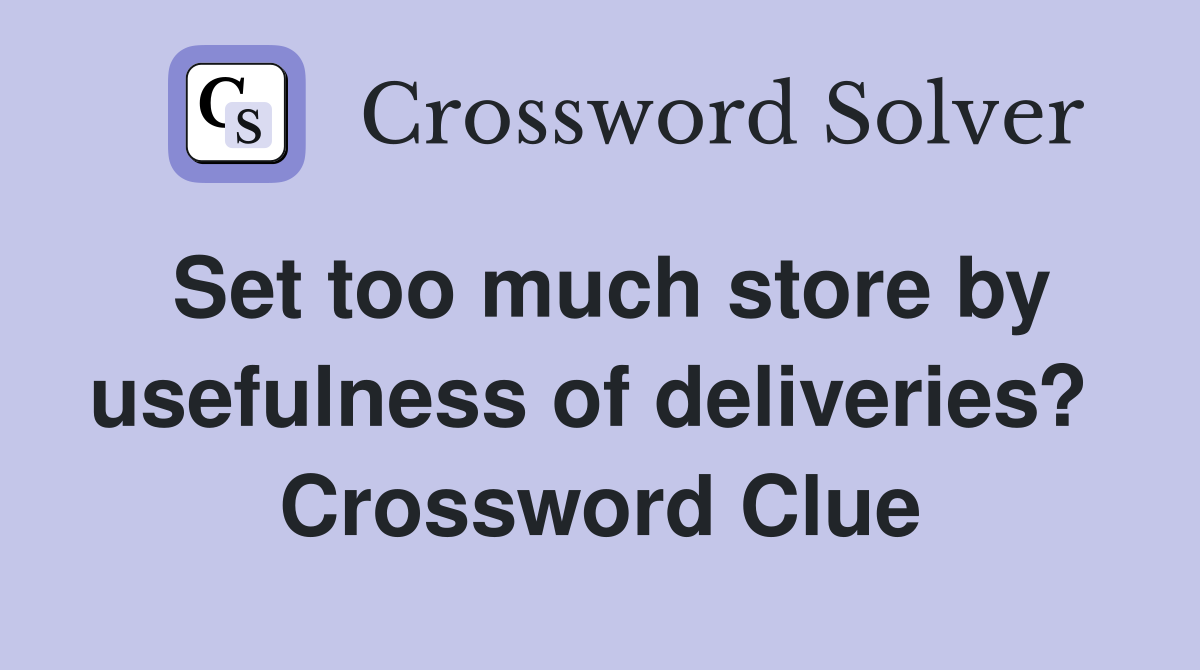 Set too much store by usefulness of deliveries?  Crossword Clue