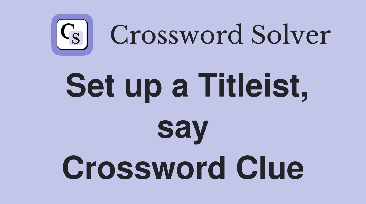 Set up a Titleist, say Crossword Clue