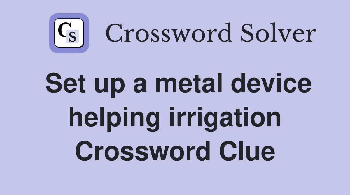 Set up a metal device helping irrigation Crossword Clue