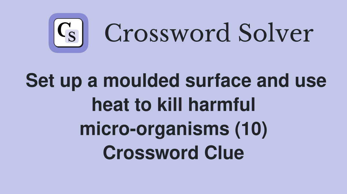 Set up a moulded surface and use heat to kill harmful micro-organisms (10) Crossword Clue