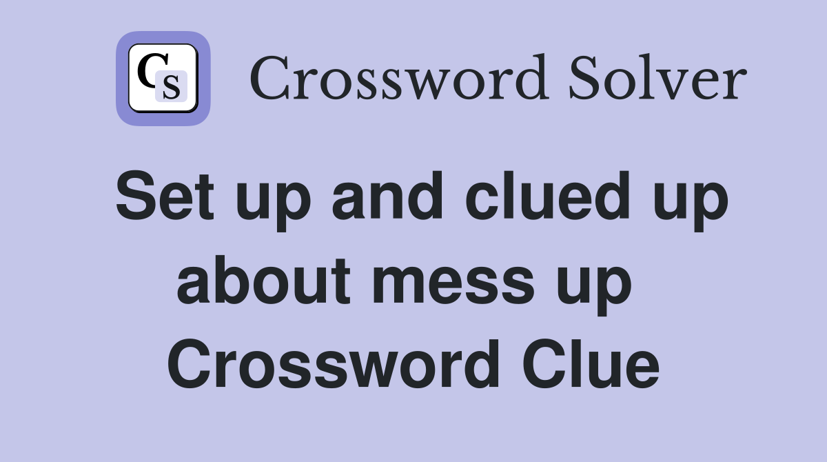Set up and clued up about mess up  Crossword Clue