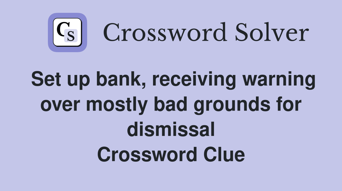 Set up bank, receiving warning over mostly bad grounds for dismissal Crossword Clue