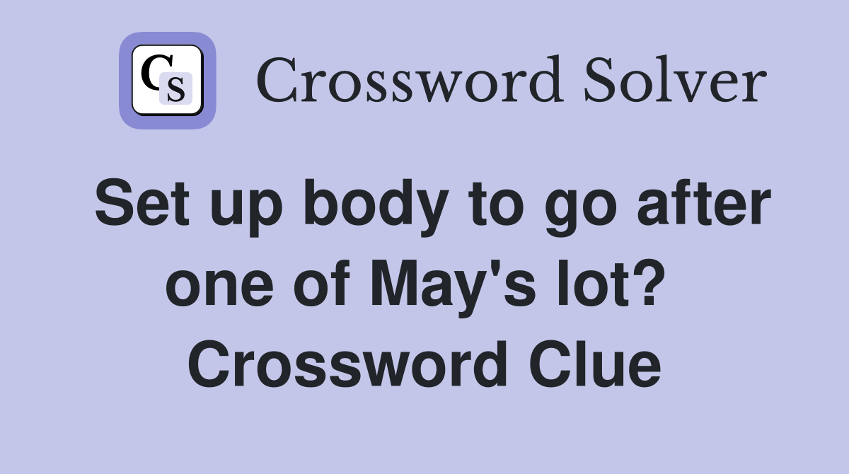 Set up body to go after one of May's lot?  Crossword Clue