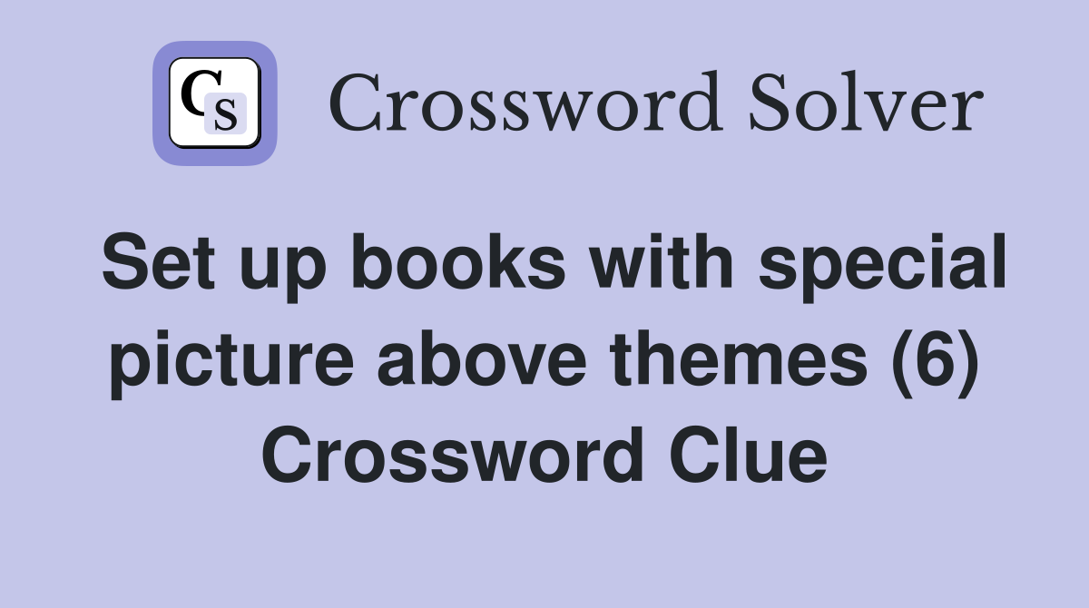 Set up books with special picture above themes (6) Crossword Clue