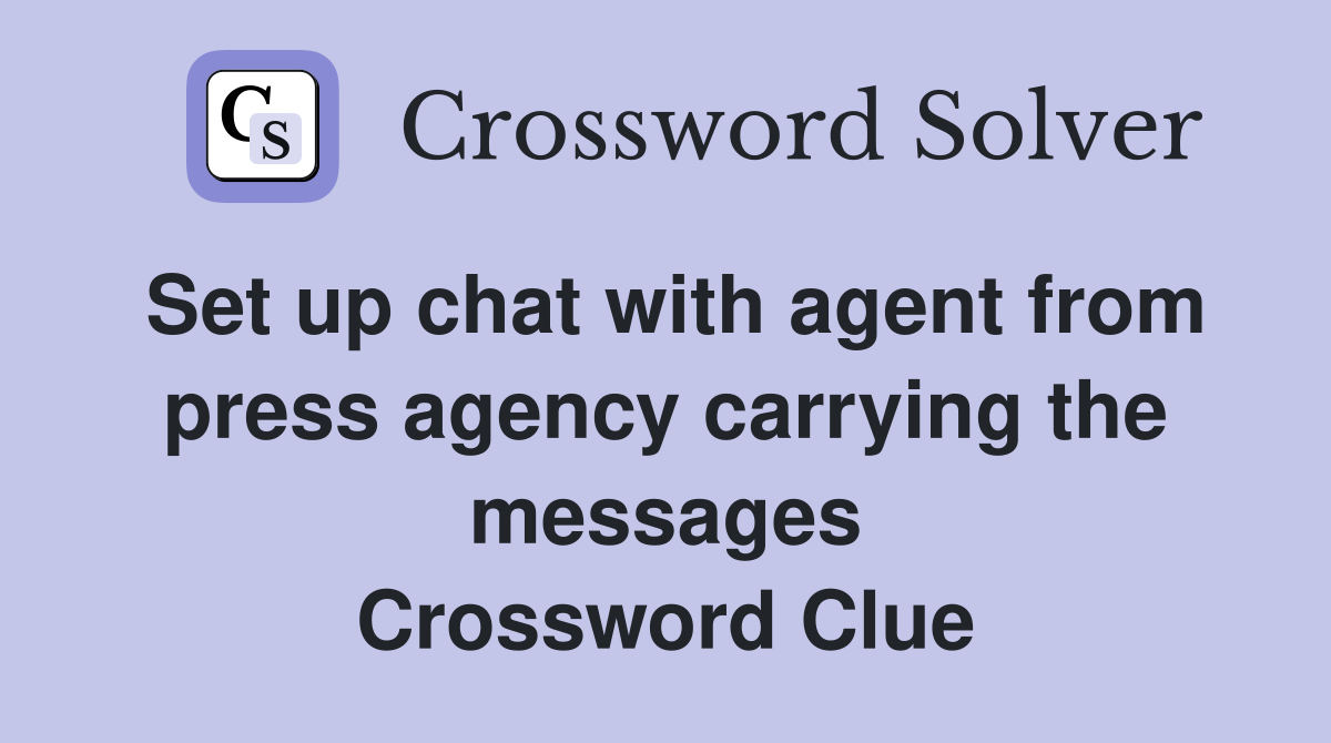 Set up chat with agent from press agency carrying the messages Crossword Clue