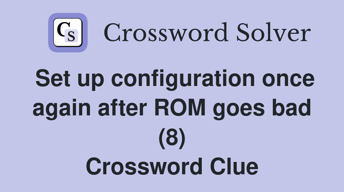 Set up configuration once again after ROM goes bad (8) Crossword Clue