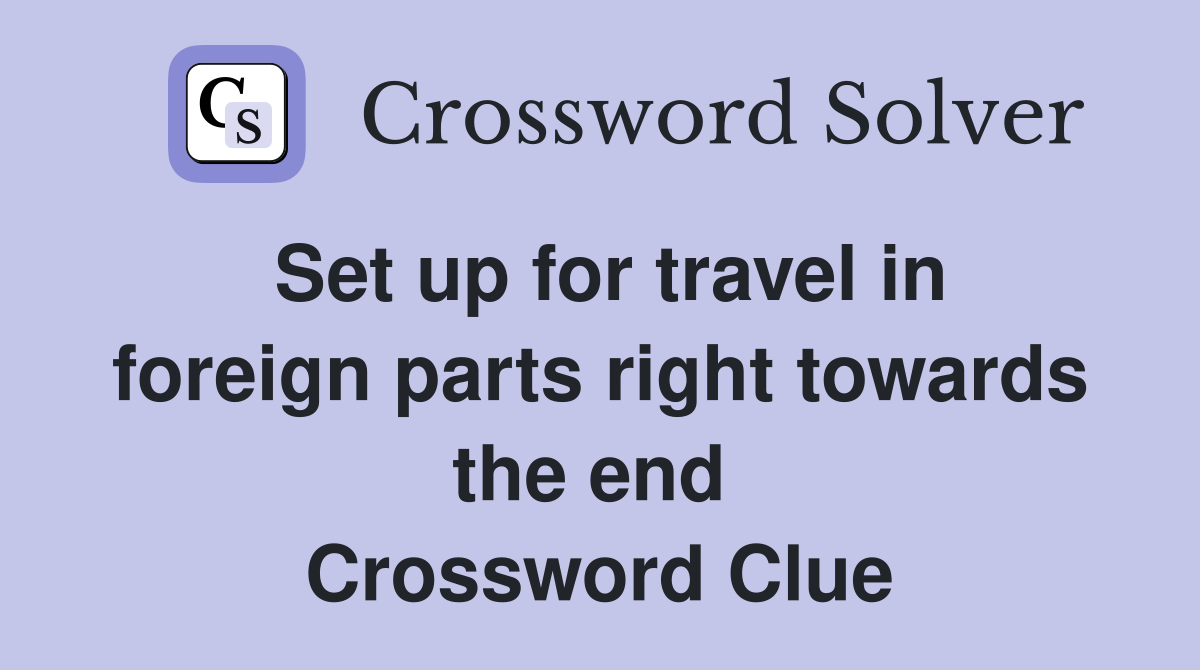 Set up for travel in foreign parts right towards the end  Crossword Clue