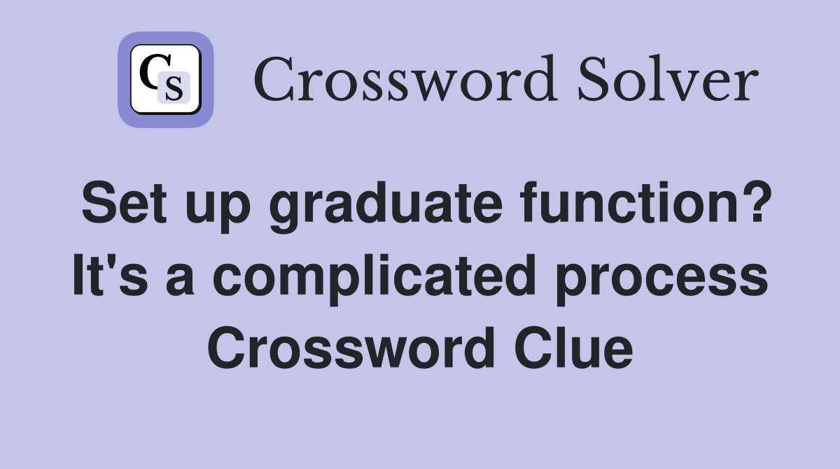 Set up graduate function? It's a complicated process Crossword Clue