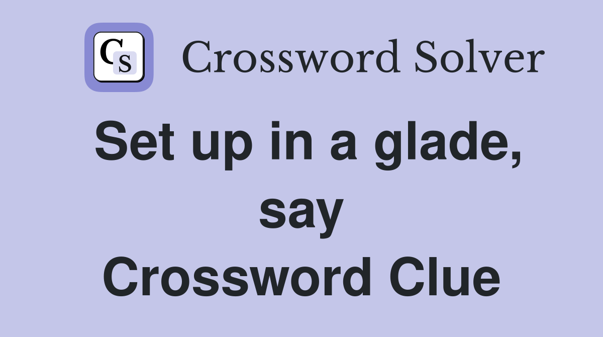 Set up in a glade, say Crossword Clue
