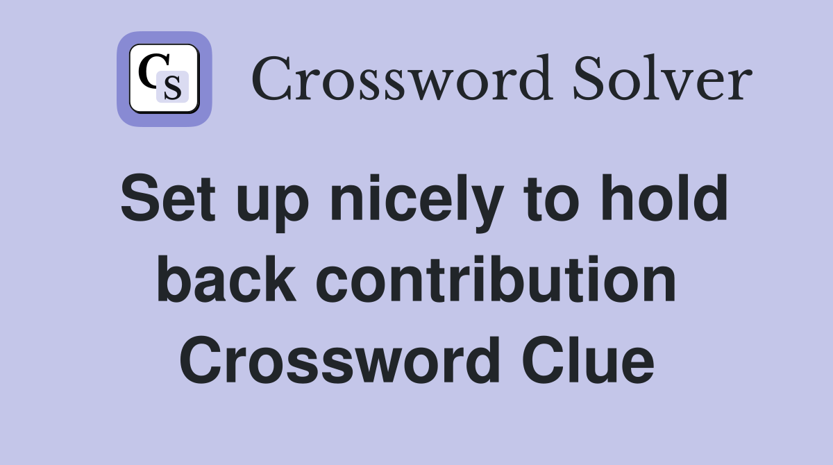 Set up nicely to hold back contribution Crossword Clue