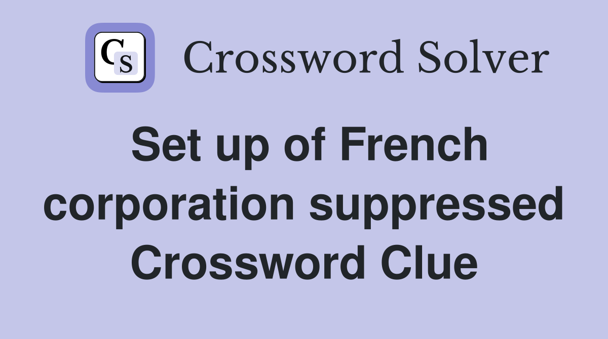 Set up of French corporation suppressed Crossword Clue