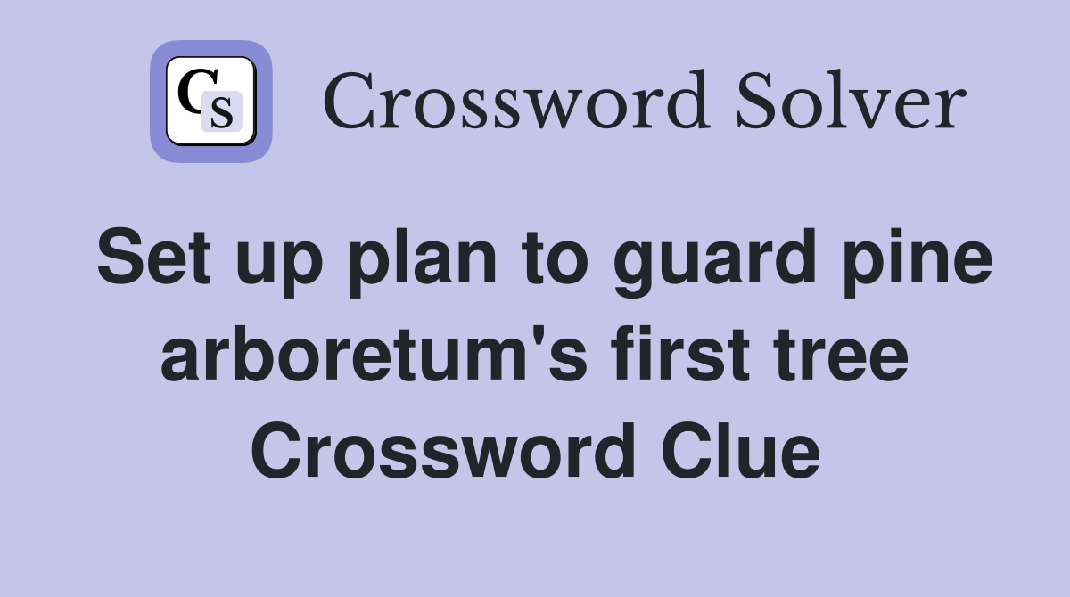Set up plan to guard pine arboretum's first tree Crossword Clue
