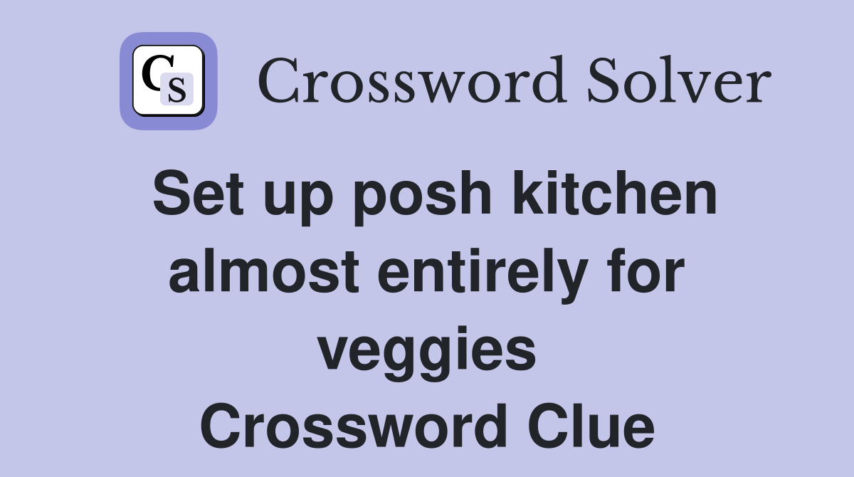 Set up posh kitchen almost entirely for veggies Crossword Clue