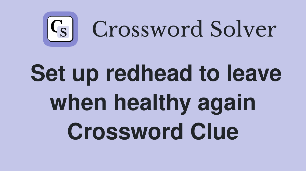 Set up redhead to leave when healthy again Crossword Clue