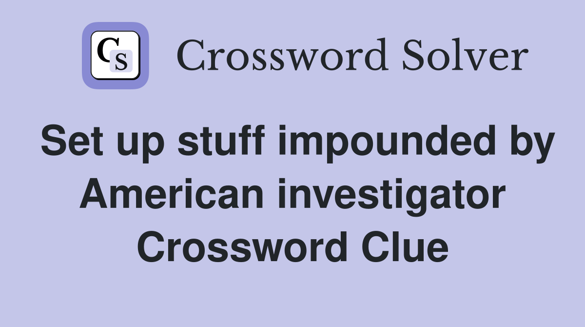 Set up stuff impounded by American investigator Crossword Clue