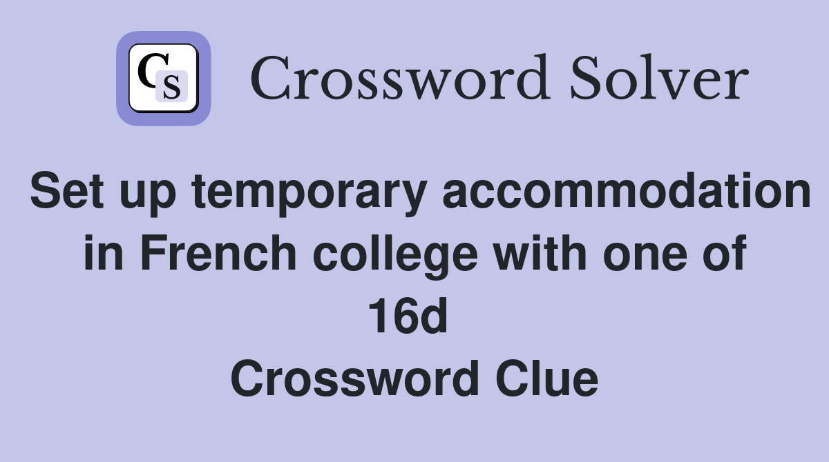 Set up temporary accommodation in French college with one of 16d  Crossword Clue