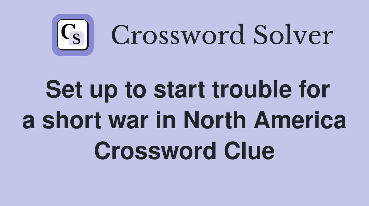 Set up to start trouble for a short war in North America Crossword Clue