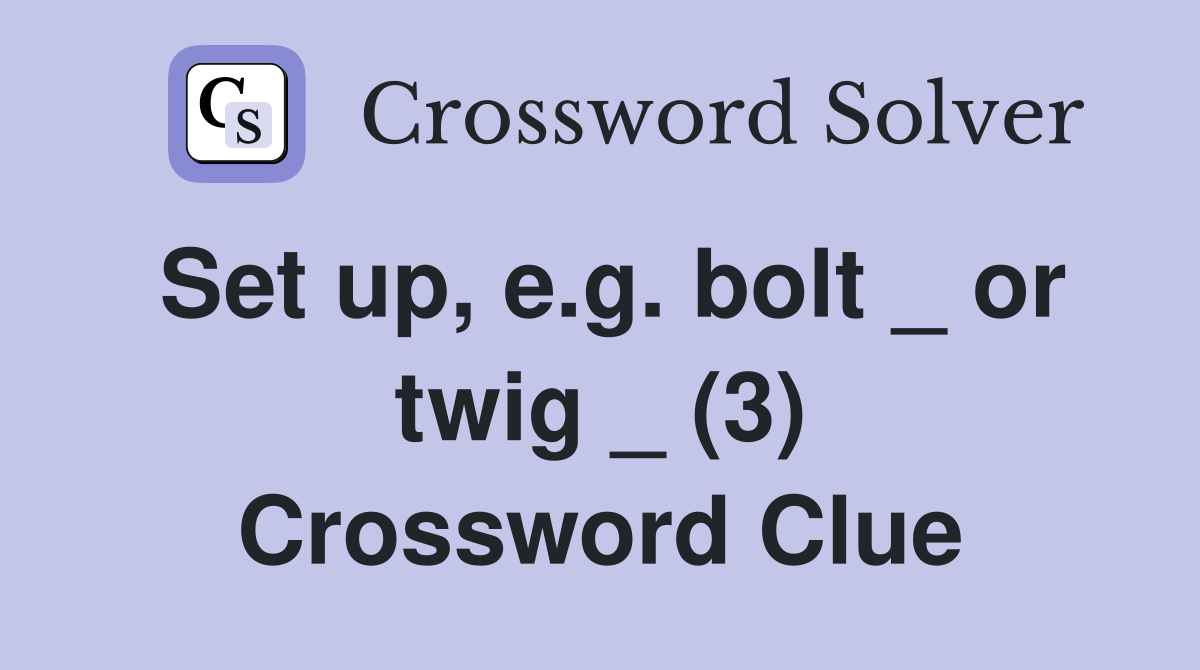 Set up, e.g. bolt _ or twig _ (3) Crossword Clue