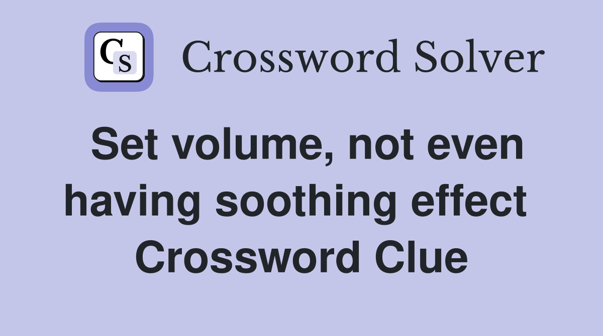 Set volume, not even having soothing effect  Crossword Clue
