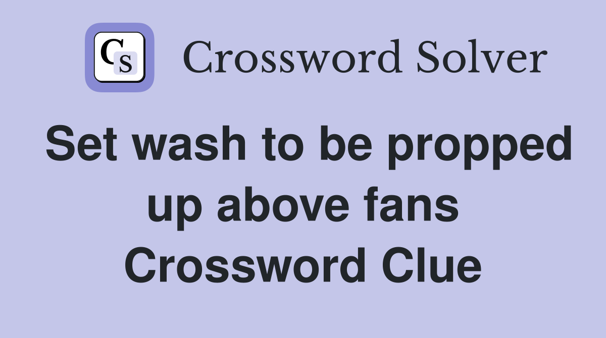 Set wash to be propped up above fans Crossword Clue