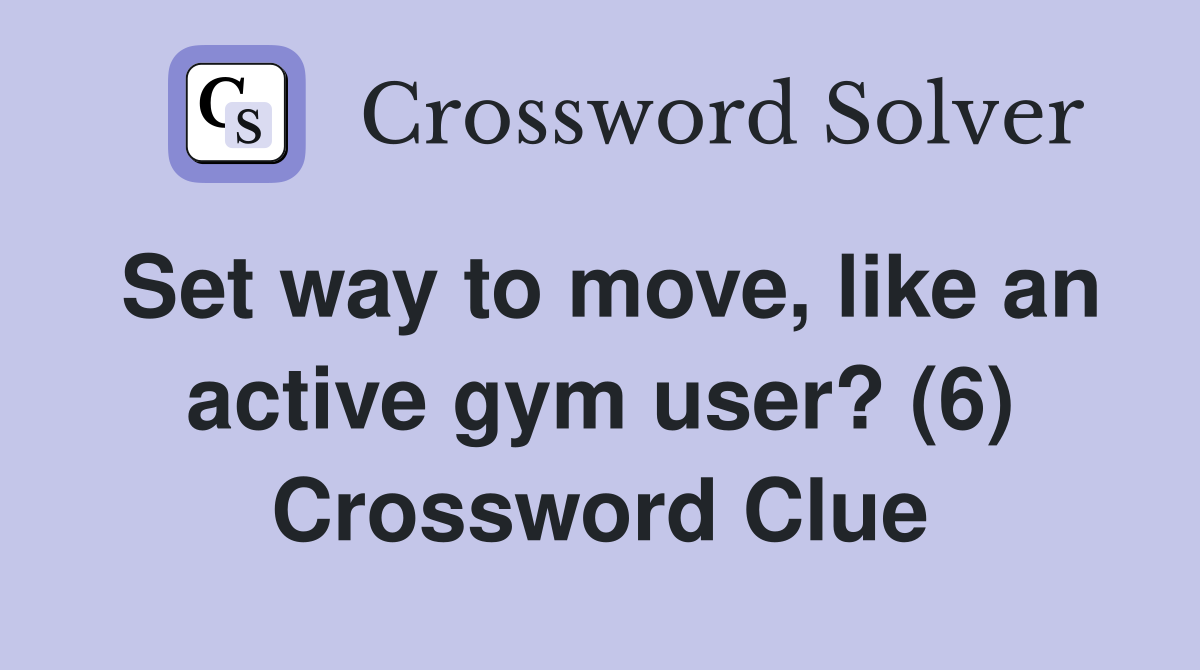 Set way to move, like an active gym user? (6) Crossword Clue