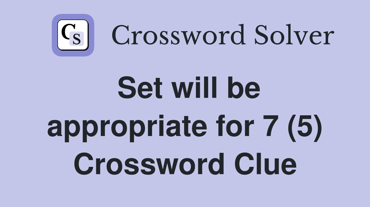 Set will be appropriate for 7 (5) Crossword Clue