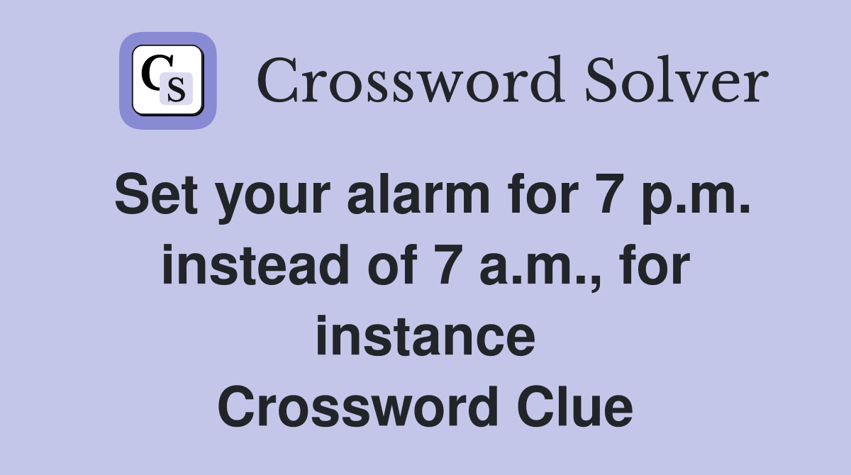 Set your alarm for 7 p.m. instead of 7 a.m., for instance Crossword Clue