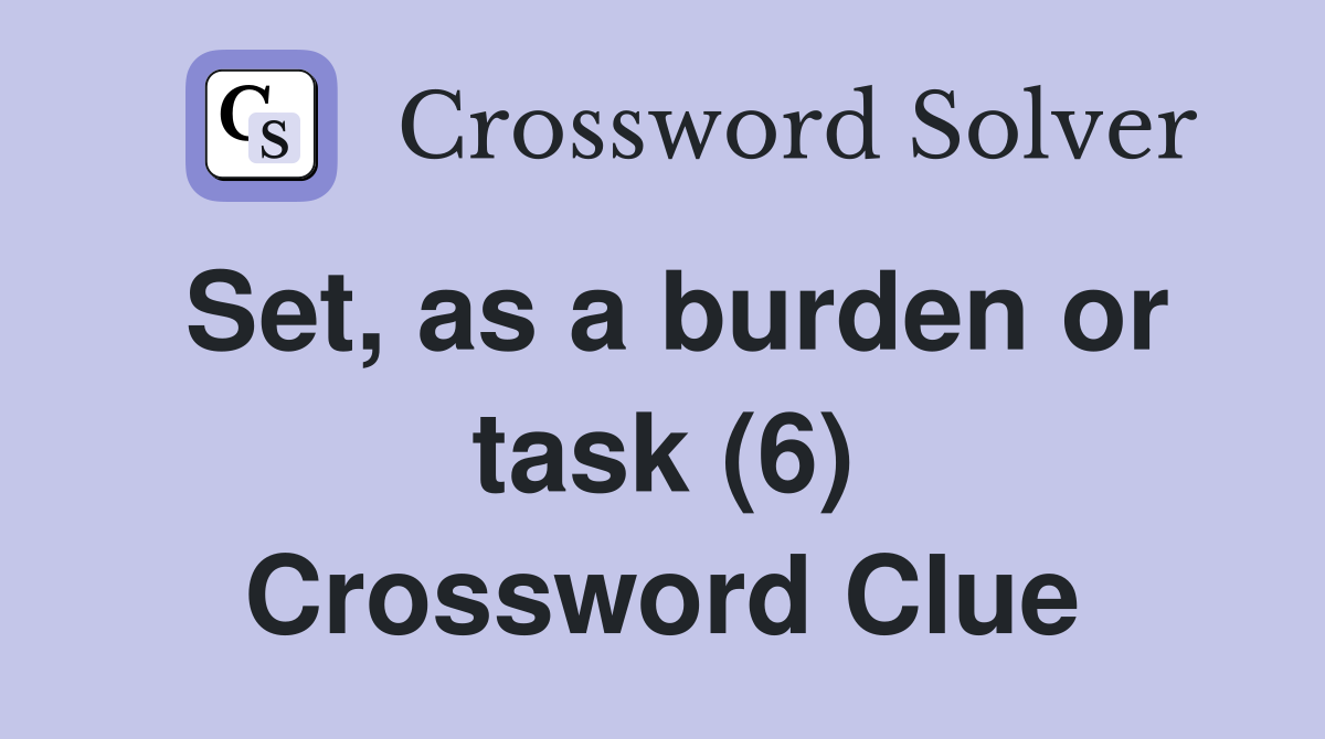 Set, as a burden or task (6) Crossword Clue