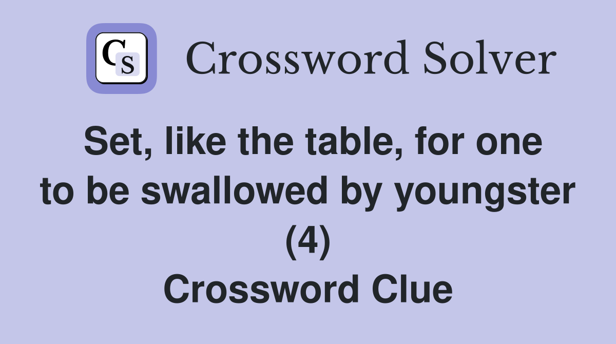 Set, like the table, for one to be swallowed by youngster (4) Crossword Clue