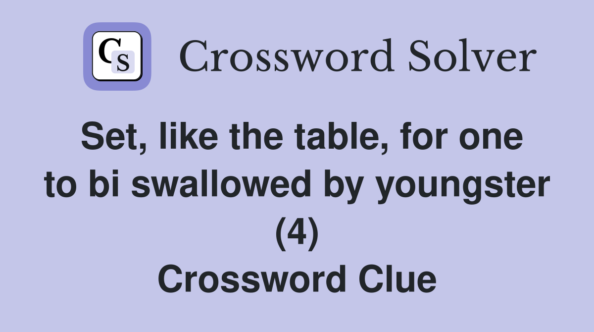Set, like the table, for one to bi swallowed by youngster (4) Crossword Clue