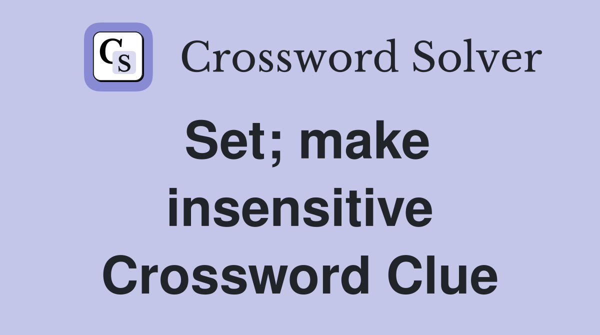 Set; make insensitive Crossword Clue