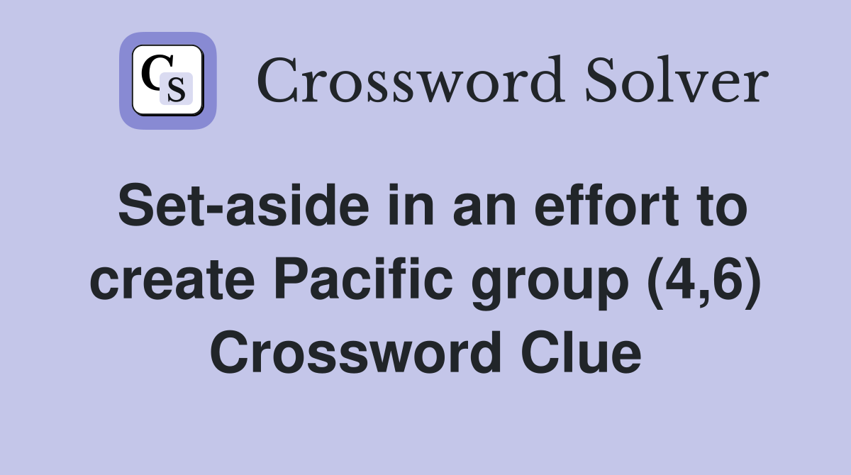 Set-aside in an effort to create Pacific group (4,6) Crossword Clue