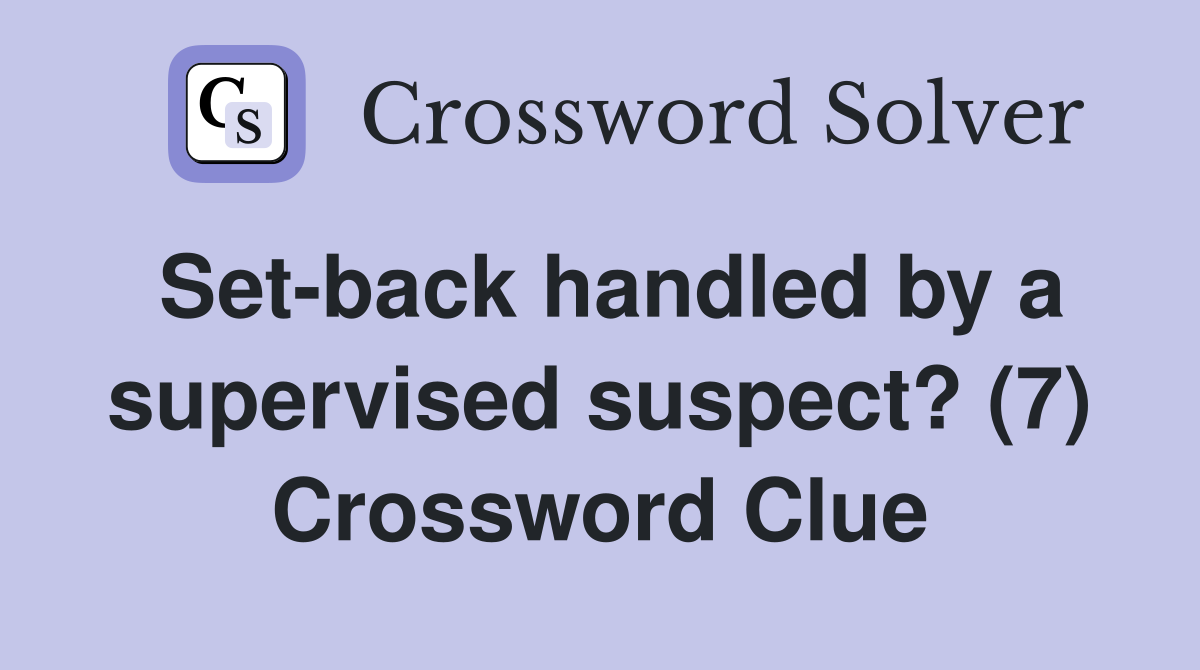 Set-back handled by a supervised suspect? (7) Crossword Clue